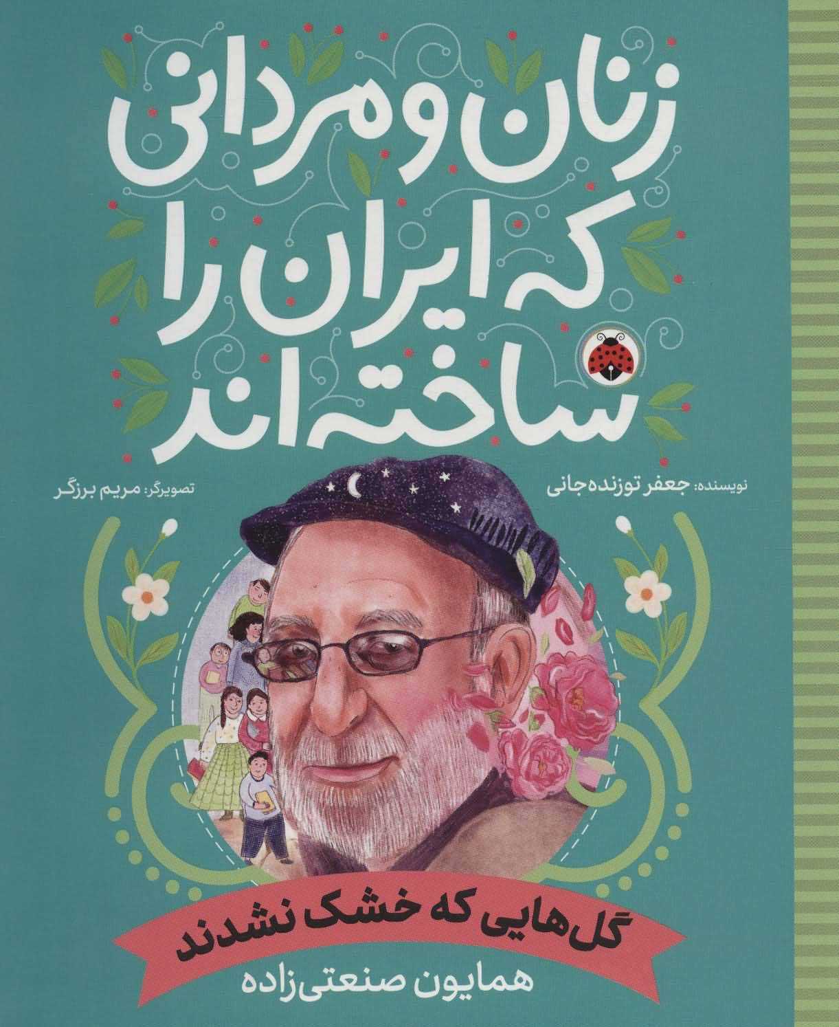 زنان و مردانی که ایران را ساخته اند (گل هایی که خشک نشدندهمایون صنعتی زاده)