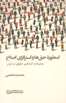 اسطوره حق ها و استراتژی اصلاح (چشم انداز کنشگری حقوقی در ایران)