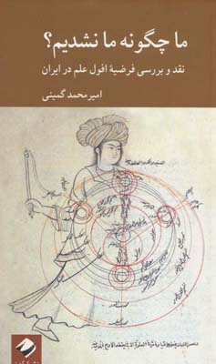 ما چگونه ما نشدیم (نقد و بررسی فرضیه افول علم در ایران)