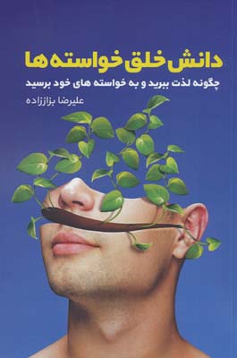 دانش خلق خواسته ها (چگونه لذت ببرید و به خوسته های خود برسید)