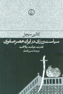 سیاست ورزی در ایران عصر صفوی (قدرت  دیانت  بلاغت)