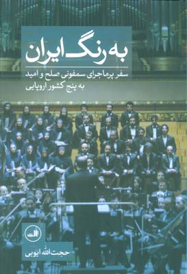 به رنگ ایران (سفر پر ماجرای سمفونی صلح و امید به 5 کشور اروپایی)  (گلاسه)