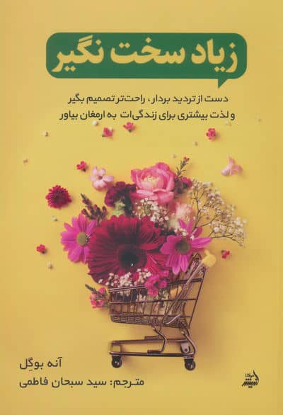زیاد سخت نگیر (دست از تردید بردار  راحت تصمیم بگیر و لذت بیشتری برای زندگی ات به ارمغان بیاور)