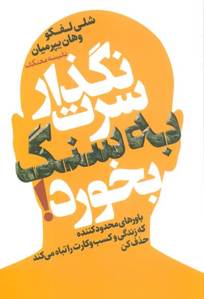 نگذار سرت به سنگ بخورد (باورهای محدود کننده که زندگی و کسب و کارت را تباه می کند حذف کن)