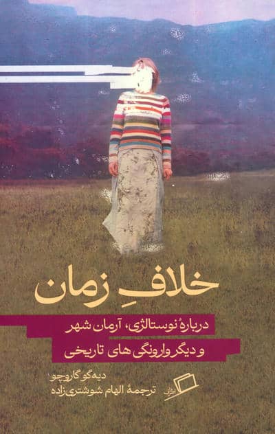 خلاف زمان (درباره نوستالژی  آرمان شهر و دیگر وارونگی های تاریخی)