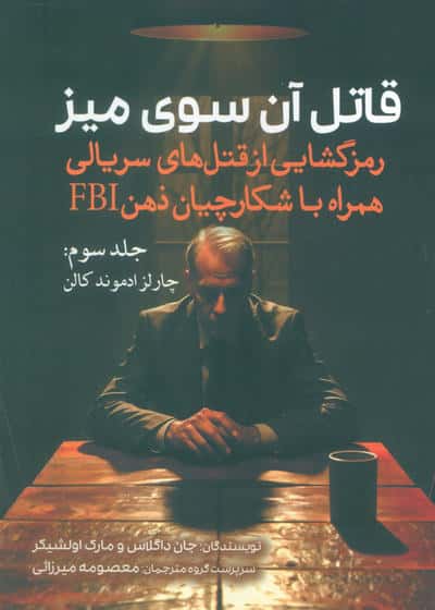 قاتل آن سوی میز (رمزگشایی از قتل های سریالی همراه با شکارچیان ذهن FBI)  (جلد سوم  چارلز ادموند کالن)