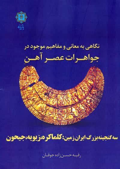 نگاهی به معانی و مفاهیم موجود در جواهرات عصر آهن (سه گنجینه بزرگ ایران زمین کلماکره  زیویه  جیحون)