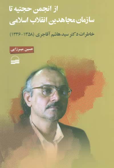 از انجمن حجتیه تا سازمان مجاهدین انقلاب اسلامی (خاطرات دکتر سید هاشم آقاجری (13581336) )