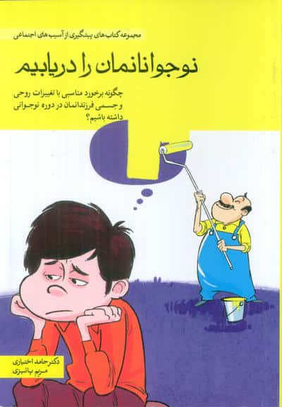 نوجوانانمان را دریابیم (چگونه برخورد مناسبی با تغییرات روحی و جسمی فرزندانمان در دوره نوجوانی ...