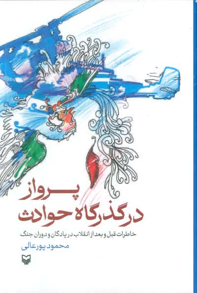 پرواز در گذرگاه حوادث (خاطرات قبل و بعد از انقلاب در پادگان و دوران جنگ)