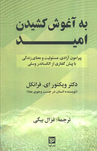 به آغوش کشیدن امید (پیرامون آزادی  مسئولیت و معنای زندگی با پیش گفتاری از الکساندر وسلی)