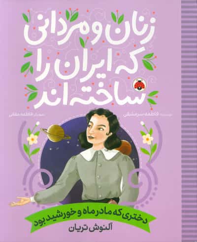 زنان و مردانی که ایران را ساخته اند (دختری که مادر ماه و خورشید بود آلنوش تریان)