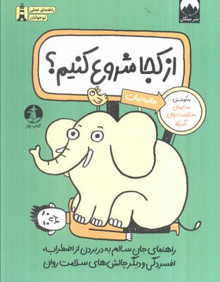 از کجا شروع کنیم  (راهنمای جان سالم به در بردن از اضطراب  اقسردگی و دیگر چالش های سلامت روان)