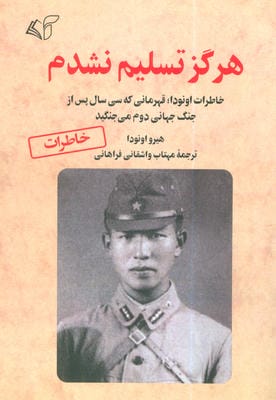 هرگز تسلیم نشدم (خاطرات اونودا  قهرمانی که سی سال پس از جنگ جهانی دوم می جنگید)