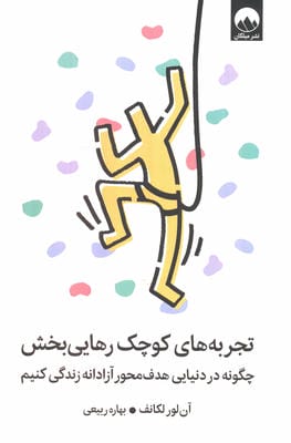 تجربه های کوچک رهایی بخش (چگونه در دنیایی هدف محور آزادانه زندگی کنیم)