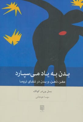 بدن به یاد می سپارد (مغز  ذهن  و بدن در شفای تروما)