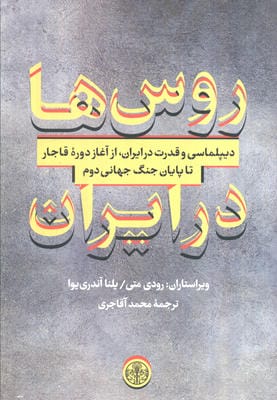 روس ها در ایران (دیپلماسی و قدرت در ایران  از آغاز دوره قاجار تا پایان جنگ جهانی دوم)