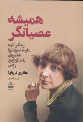 همیشه عصیانگر (زندگی نامه مارینا تسوتایوا شاعره ی بلند آوازه ی روس)