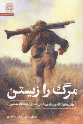 مرگ را زیستن (گفتارهای انتقادی پیرامون شش داستان بلند دفاع مقدس)