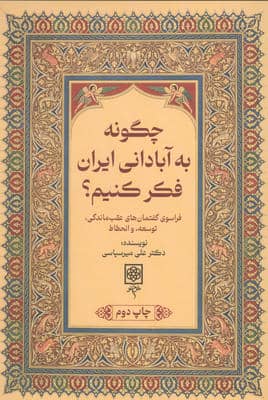 چگونه به آبادانی ایران فکر کنیم  (فراسوی گفتمان های عقب ماندگی  توسعه  و انحطاط)