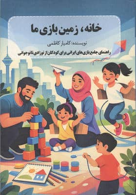 خانه  زمین بازی ما (راهنمای جامع بازی های ایرانی برای کودکان از نوزادی تا نوجوانی)