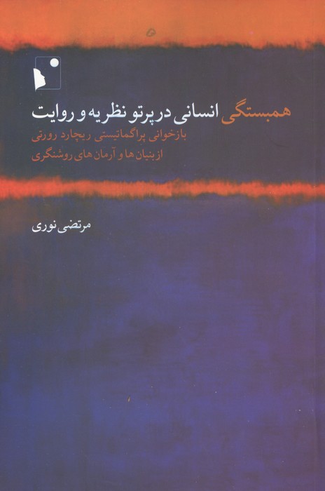 همبستگی انسانی در پرتو نظریه و روایت (بازخوانی پراگماتیستی ریچارد رورتی از بنیان ها و ...)