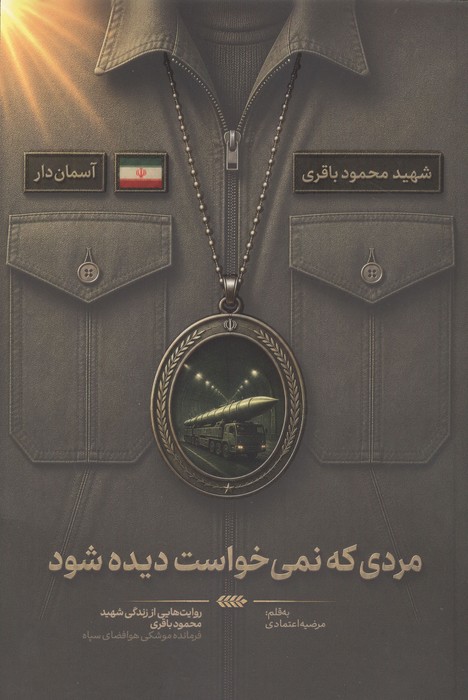 مردی که نمی خواست دیده شود (روایت هایی از زندگی شهید محمود باقری  فرمانده موشکی هوافضای سپاه)