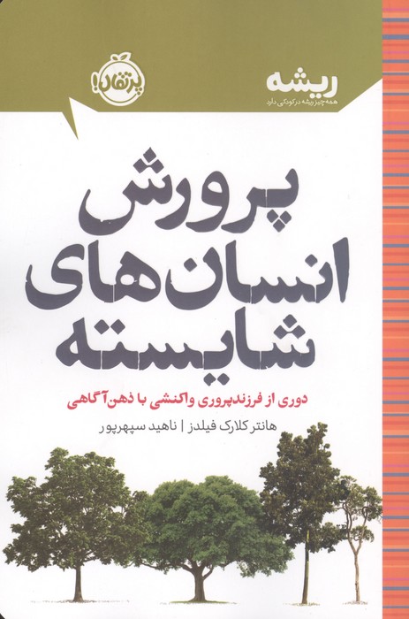 پرورش انسان های شایسته دوری از فرزندپروری واکنشی با ذهن آگاهی (ریشه همه چیز ریشه در کودکی دارد)