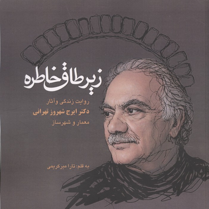 زیر طاق خاطره (روایت زندگی و آثار دکتر ایرج شهروز تهرانی  معمار و شهرساز)