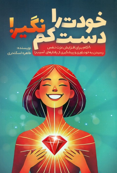 خودت را دست کم نگیر (8 گام برای افزایش عزت نفس  رسیدن به خودباوری و پیشگیری از رفتارهای آسیب زا)