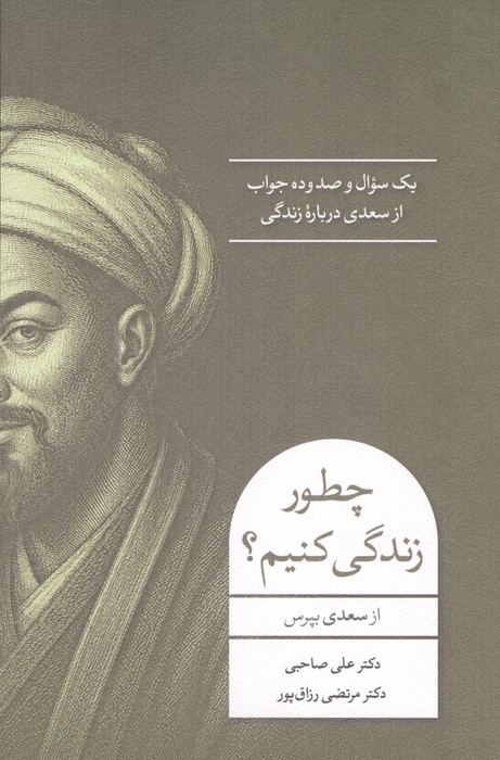 چطور زندگی کنیم  (1 سوال و 110 جواب از سعدی درباره زندگی)