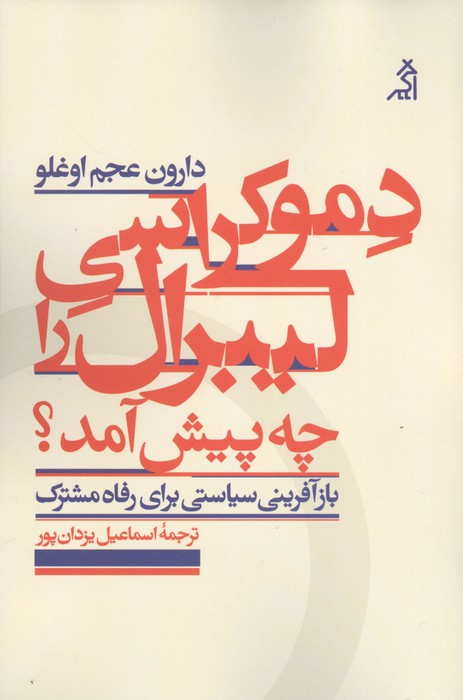 دموکراسی لیبرال را چه پیش آمد (بازآفرینی سیاستی برای رفاه مشترک)