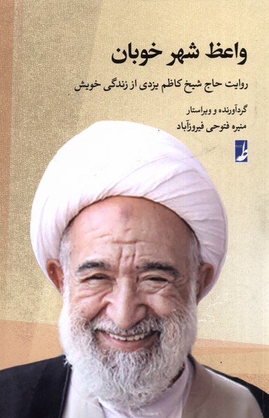  واعظ شهر خوبان (روایت حاج شیخ کاظم یزدی از زندگی خویش)