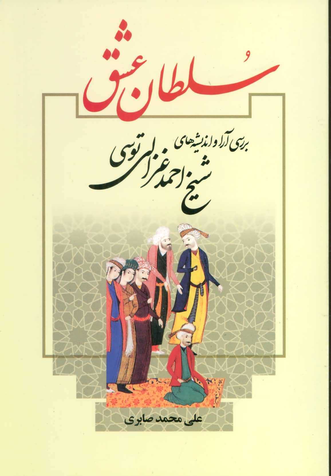 سلطان عشق (بررسی آرا و اندیشه های شیخ احمد غزالی توسی)