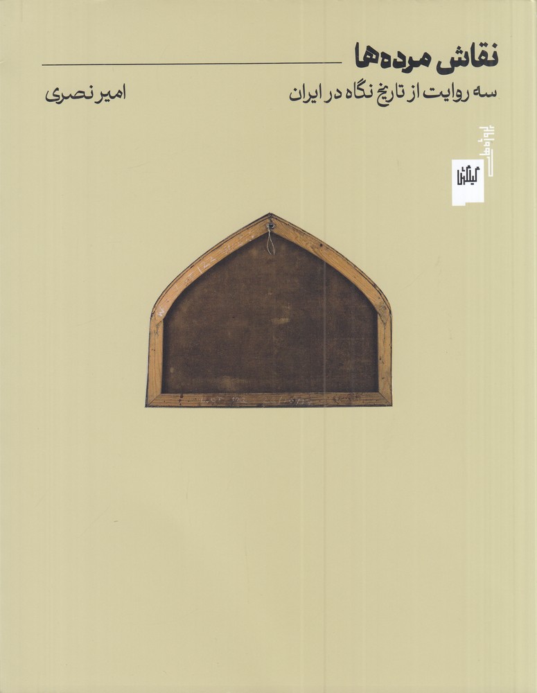 نقاش مرده ها   سه روایت از تاریخ نگاه در ایران 