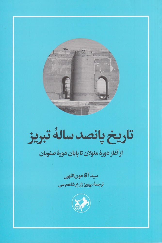 تاریخ پانصد ساله ی تبریز از آغاز دوره ی مغولان تا پایان دوره ی صفویان
