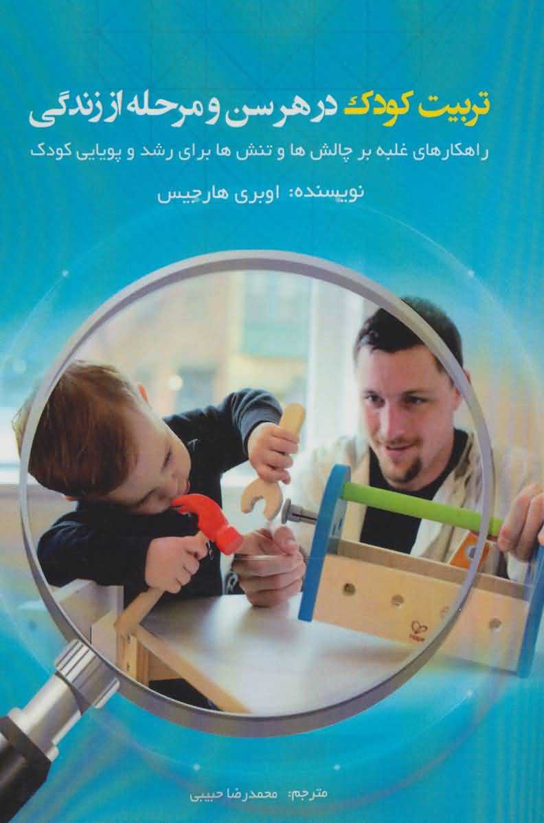 تربیت کودک در هر سن و مرحله از زندگی   راهکارهای غلبه بر چالش ها و تنش ها...