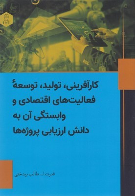 کار آفرینی تولید توسعه فعالیت های اقتصادی و وابستگی آن به دانش ارزیابی پروژه ها)