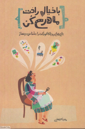 با خیال راحت مادری کن (بازی های روزانه کودکت را بشناس و بساز)