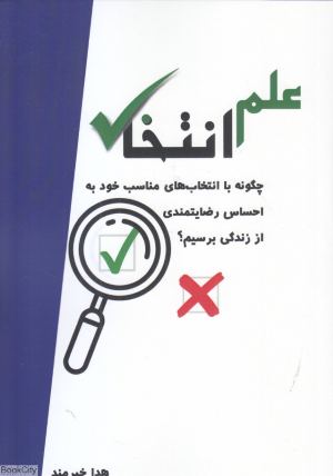 علم انتخاب (چگونه با انتخاب های مناسب خود به احساس رضایتمندی از زندگی برسیم)