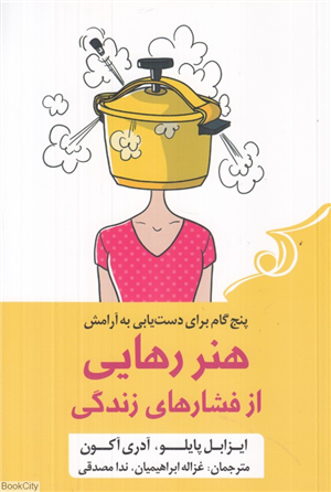 هنر رهایی از فشارهای زندگی (پنج گام برای دست یابی به آرامش)