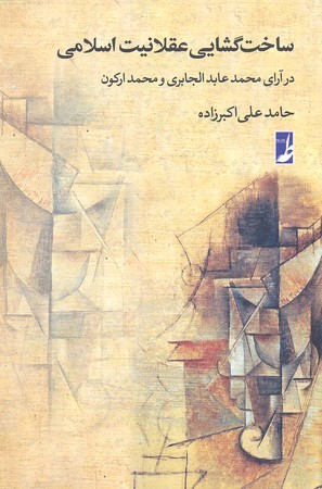 ساخت گشایی عقلانیت اسلامی (در آرای محمدعابدالجابری و محمد ارکون)