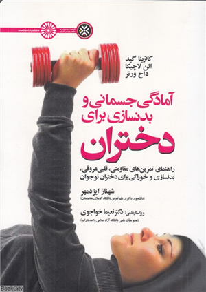 آمادگی جسمانی و بدنسازی برای دختران (راهنمای تمرین های مقاومتی قلبی عروقی بدنسازی و خوراکی برای دختران نوجوان)