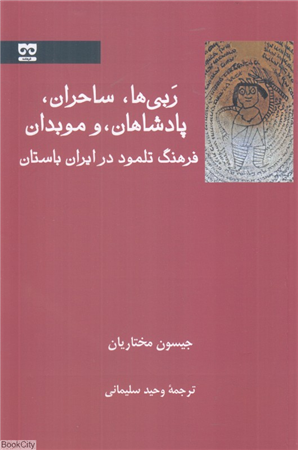 ربی ها ساحران پادشاهان و موبدان (فرهنگ تلمود در ایران باستان)