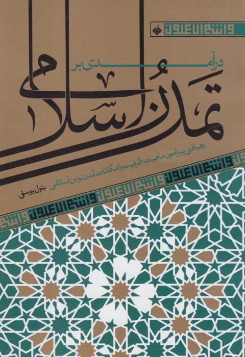 درآمدی بر تمدن اسلامی (رهیافتی پیرامون ماهیت ظرفیت و امکانات تمدن نوین اسلامی)