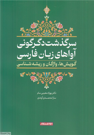 سرگذشت دگرگونی آواهای زبان فارسی (گویش ها واژگان و ریشه شناسی)