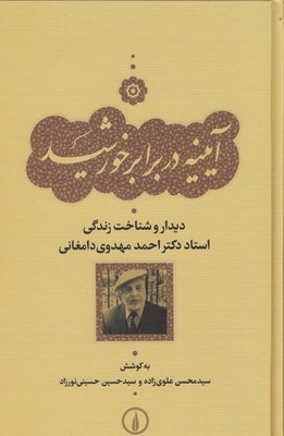 آیینه در برابر خورشید (دیدار و شناخت زندگی استاد دکتر احمد مهدوی دامغانی)