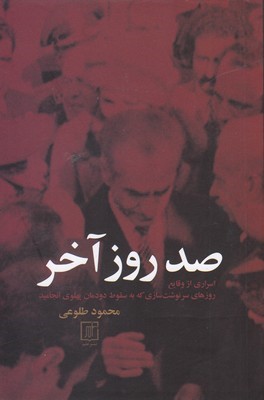 صد روز آخر (13 آبان 22 بهمن 1357) (اسراری از وقایع روزهای سرنوشت سازی که به سقوط دودمان پهلوی انجامید)