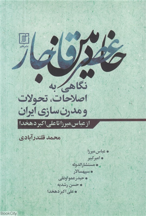 خادمین عصر قاجار (نگاهی به اصلاحات تحولات و مدرن سازی ایران از عباس میرزا تا علی اکبر دهخدا)