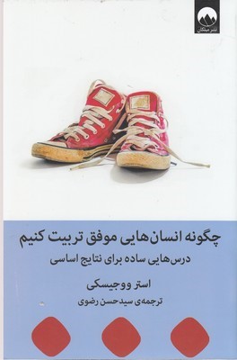 چگونه انسان هایی موفق تربیت کنیم (درس هایی ساده برای نتایج اساسی) 